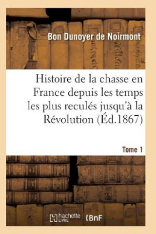 Kniha Histoire de la Chasse En France Depuis Les Temps Les Plus Recules Jusqu'a La Revolution T01 Dunoyer De Noirmont-B