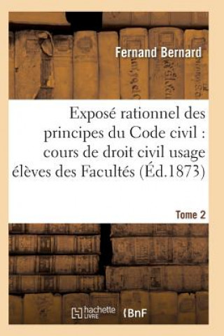 Könyv Expose Rationnel Des Principes Du Code Civil A l'Usage Des Eleves Des Facultes. T02 Bernard-F