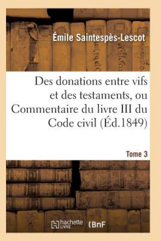 Könyv Des Donations Entre Vifs Et Des Testaments, Ou Commentaire Du Livre III Du Code Civil T03 Saintespes-Lescot-E