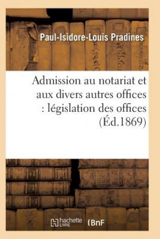 Kniha Admission Au Notariat Et Aux Divers Autres Offices: Legislation Des Offices Pradines-P-I-L