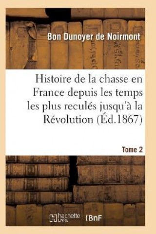Книга Histoire de la Chasse En France Depuis Les Temps Les Plus Recules Jusqu'a La Revolution T02 Dunoyer De Noirmont-B