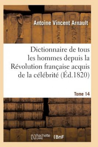 Carte Dictionnaire Historique Et Raisonne de Tous Les Hommes Depuis La Revolution Francaise T.14 Arnault-A