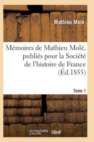 Kniha Memoires de Mathieu Mole, Publies Pour La Societe de l'Histoire de France Tome 1 Mole-M