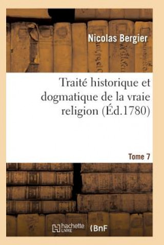 Книга Traite Historique Et Dogmatique de la Vraie Religion. Tome 7 Bergier-N