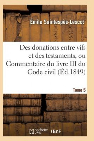 Carte Des Donations Entre Vifs Et Des Testaments, Ou Commentaire Du Livre III Du Code Civil T05 Saintespes-Lescot-E