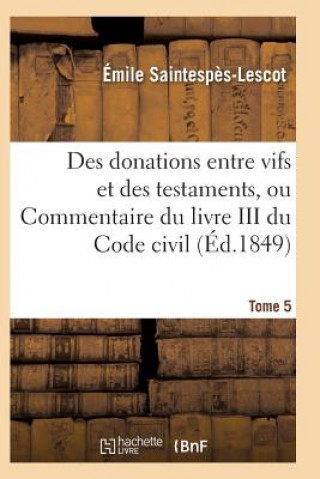 Kniha Des Donations Entre Vifs Et Des Testaments, Ou Commentaire Du Livre III Du Code Civil T05 Saintespes-Lescot-E