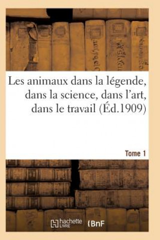 Kniha Les Animaux Dans La Legende, Dans La Science, Dans l'Art, Dans Le Travail Tome 1 Sans Auteur