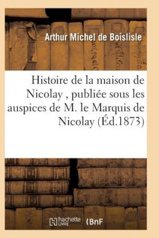 Libro Histoire de la Maison de Nicolay, Redigee Et Publiee Sous Les Auspices de M. Le Marquis de Nicolay Michel De Boislisle-A