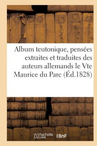 Kniha Album Teutonique, Pensees Extraites Et Traduites Des Auteurs Allemands Par Le Vte Maurice Du Parc Sans Auteur