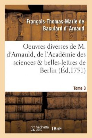 Kniha Oeuvres Diverses de M. d'Arnauld, de l'Academie Des Sciences & Belles-Lettres de Berlin T03 D Arnaud-F-T-M