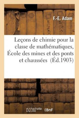 Książka Lecons de Chimie Pour La Classe de Mathematiques, Ecole Des Mines Et Des Ponts Et Chaussees Adam-F-E