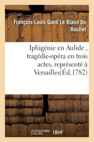 Könyv Iphigenie En Aulide, Tragedie-Opera En Trois Actes, Represente A Versailles Du Roullet-F-L