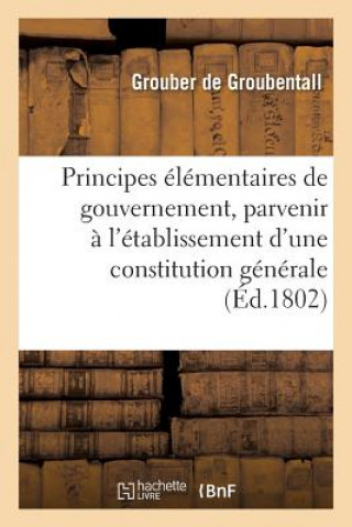 Kniha Principes Elementaires de Gouvernement, Pour Parvenir A l'Etablissement d'Une Constitution Generale Grouber De Groubentall