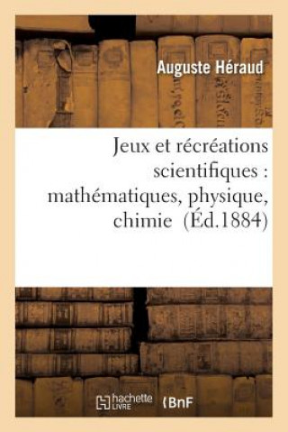 Könyv Jeux Et Recreations Scientifiques: Applications Faciles Des Mathematiques, Physique, Chimie Heraud-A
