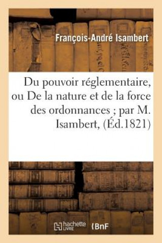 Könyv Du Pouvoir Reglementaire, Ou de la Nature Et de la Force Des Ordonnances Isambert-F-A
