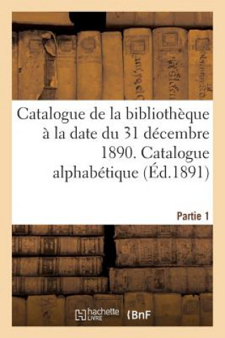 Book Catalogue de la Bibliotheque A La Date Du 31 Decembre 1890 Partie 1 