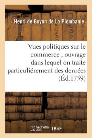 Kniha Vues Politiques Sur Le Commerce, Ouvrage Dans Lequel on Traite Particulierement Des Denrees De Goyon De La Plombanie