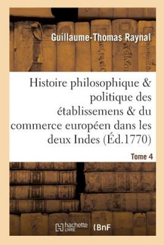 Kniha Histoire Des Etablissemens & Du Commerce Des Europeens Dans Les Deux Indes Tome 4 Guillaume Thomas Francois Raynal