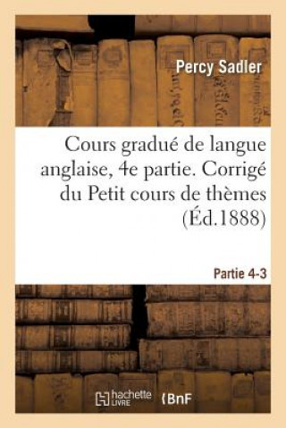 Книга Cours Gradue de Langue Anglaise. Corrige Du Petit Cours de Themes A l'Usage Des Classes Partie 4-3 Sadler-P