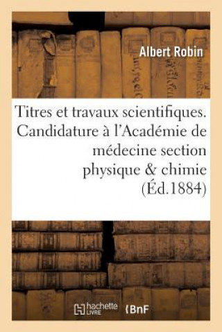 Kniha Titres Et Travaux Scientifiques. Candidature A l'Academie de Medecine Section Physique & Chimie Robin-A