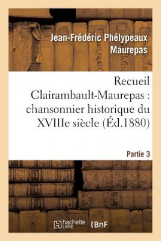 Book Recueil Clairambault-Maurepas: Chansonnier Historique Du Xviiie Siecle Partie 3 Maurepas-J-F