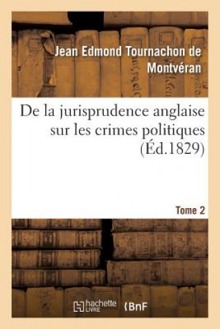 Knjiga de la Jurisprudence Anglaise Sur Les Crimes Politiques. Tome 2 Tournachon De Montveran-J