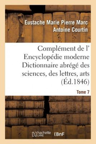 Carte Complement de L' Encyclopedie Moderne Dictionnaire Abrege Des Sciences, Des Lettres, Arts Tome 7 Courtin-E
