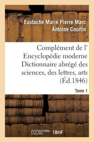 Kniha Complement de L' Encyclopedie Moderne Dictionnaire Abrege Des Sciences, Des Lettres, Arts Tome 1 Courtin-E