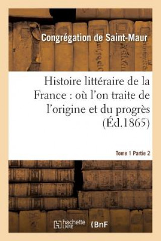 Carte Histoire Litteraire de la France: Ou l'On Traite de l'Origine Et Du Progres Tome 1-2 Congregation Saint-Maur
