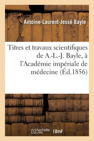 Kniha Titres Et Travaux Scientifiques de A.-L.-J. Bayle, Sa Candidature A l'Academie Imperiale de Medecine Bayle-A-L-J