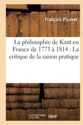 Knjiga Philosophie de Kant En France de 1773 A 1814: La Critique de la Raison Pratique Francois Picavet