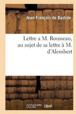 Kniha Lettre a M. Rousseau, Au Sujet de Sa Lettre A M. d'Alembert De Bastide-J-F