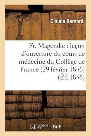 Könyv Fr. Magendie: Lecon d'Ouverture Du Cours de Medecine Du College de France 29 Fevrier 1856 Bernard-C