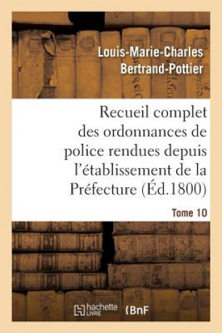 Kniha Recueil Complet Des Ordonnances de Police Rendues Depuis l'Etablissement de la Prefecture. Tome 10 Bertrand-Pottier-L-M-C