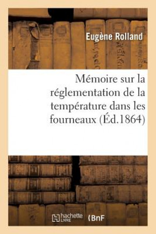 Book Memoire Sur La Reglementation de la Temperature Dans Les Fourneaux Rolland-E