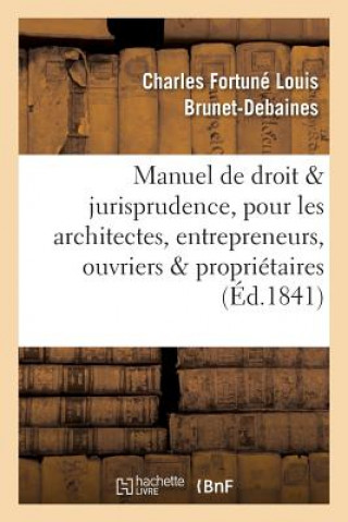 Könyv Manuel de Droit Et Jurisprudence, Pour Les Architectes, Entrepreneurs, Ouvriers Et Proprietaires Brunet-Debaines-C