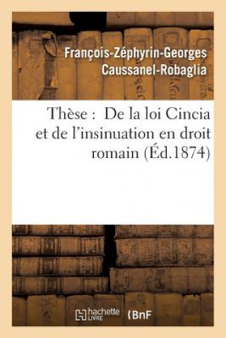 Книга These: de la Loi Cincia Et de l'Insinuation En Droit Romain Caussanel-Robaglia-F-Z-G