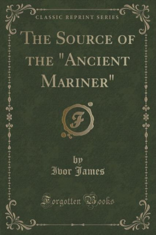 Carte The Source of the "Ancient Mariner" (Classic Reprint) Ivor James