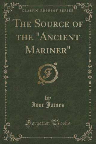 Książka The Source of the "Ancient Mariner" (Classic Reprint) Ivor James