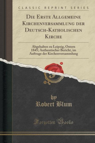 Książka Die Erste Allgemeine Kirchenversammlung der Deutsch-Katholischen Kirche Robert Blum