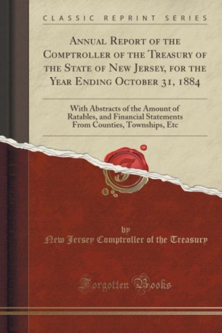 Kniha Annual Report of the Comptroller of the Treasury of the State of New Jersey, for the Year Ending October 31, 1884 New Jersey Comptroller of the Treasury