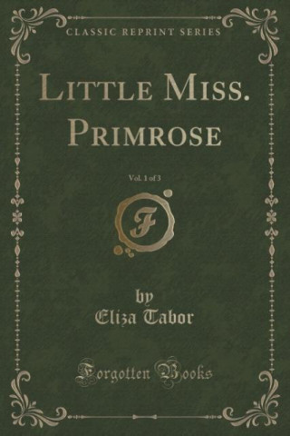 Kniha Little Miss. Primrose, Vol. 1 of 3 (Classic Reprint) Eliza Tabor