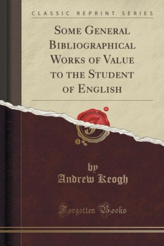 Carte Some General Bibliographical Works of Value to the Student of English (Classic Reprint) Andrew Keogh