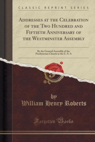 Kniha Addresses at the Celebration of the Two Hundred and Fiftieth Anniversary of the Westminster Assembly William Henry Roberts