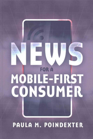 Könyv News for a Mobile-First Consumer Paula M. Poindexter