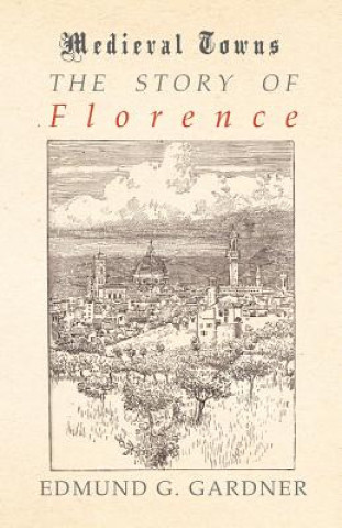 Kniha The Story of Florence (Medieval Towns Series) Edmund G. Gardner