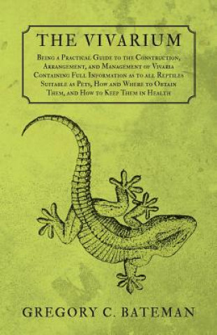 Kniha The Vivarium - Being a Practical Guide to the Construction, Arrangement, and Management of Vivaria Containing Full Information as to All Reptiles Suit Gregory C. Bateman