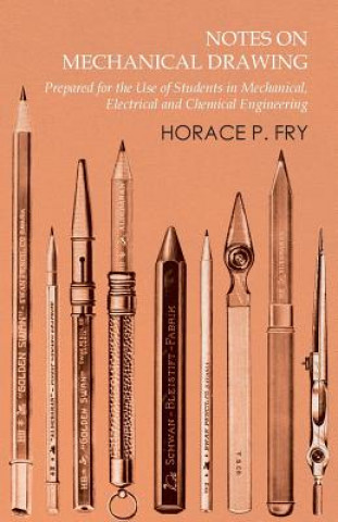 Carte Notes on Mechanical Drawing - Prepared for the Use of Students in Mechanical, Electrical and Chemical Engineering Horace P. Fry