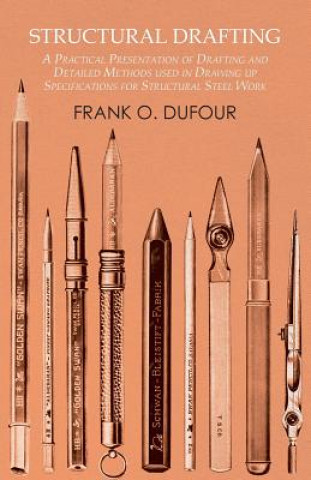 Kniha Structural Drafting - A Practical Presentation of Drafting and Detailed Methods Used in Drawing Up Specifications for Structural Steel Work Frank O. Dufour