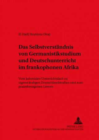 Könyv Das Selbstverstaendnis von Germanistikstudium und Deutschunterricht im frankophonen Afrika El Hadj Ibrahima Diop